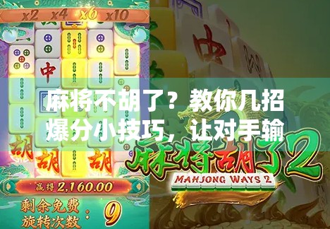 麻将不胡了?教你几招爆分小技巧,让对手输得心服口服! 麻将不胡了?教你几招爆分小技巧,让对手输得心服口服!