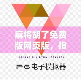麻将胡了免费版网页版，指尖上的国粹狂欢，轻松上手的全民娱乐新宠！
