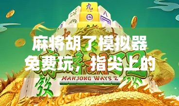 麻将胡了模拟器免费玩，指尖上的国粹体验，轻松上手的智慧博弈！