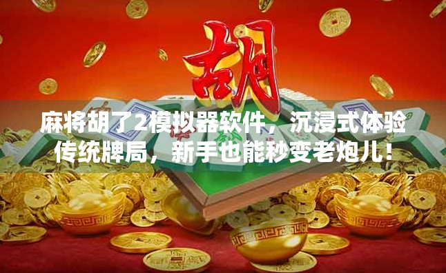 麻将胡了2模拟器软件,沉浸式体验传统牌局,新手也能秒变老炮儿!