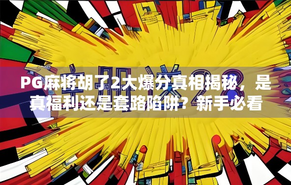 PG麻将胡了2大爆分真相揭秘,是真福利还是套路陷阱?新手必看避坑指南! PG麻将胡了2大爆分真相揭秘,是真福利还是套路陷阱?新手必看避坑指南!