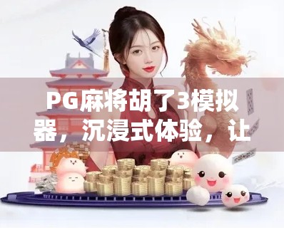 PG麻将胡了3模拟器，沉浸式体验，让你在家也能打遍天下无敌手！