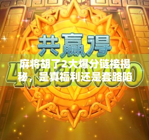 麻将胡了2大爆分链接揭秘,是真福利还是套路陷阱?新手必看避坑指南! 麻将胡了2大爆分链接揭秘,是真福利还是套路陷阱?新手必看避坑指南!