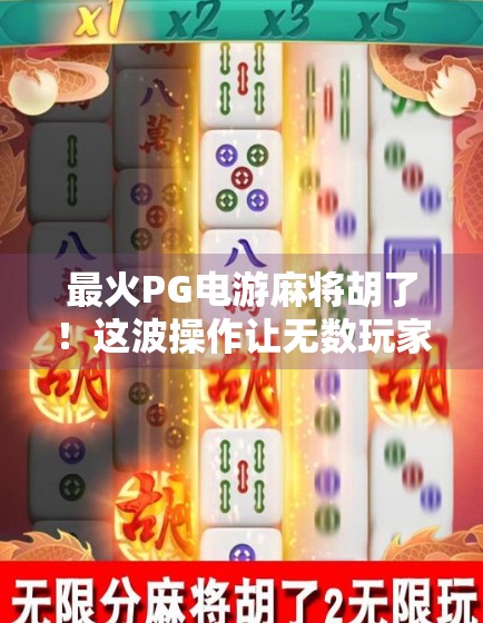 最火PG电游麻将胡了！这波操作让无数玩家上头，到底是真爽还是套路深？