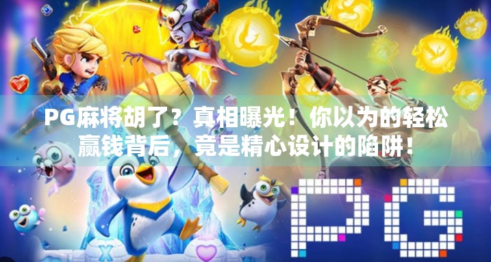 PG麻将胡了？真相曝光！你以为的轻松赢钱背后，竟是精心设计的陷阱！