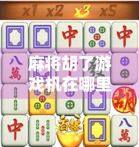 麻将胡了游戏机在哪里？揭秘你家门口的快乐源泉！