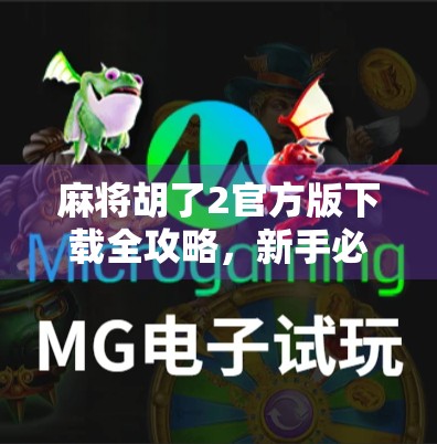 麻将胡了2官方版下载全攻略，新手必看！如何轻松上手、避开陷阱，畅玩经典国粹！