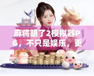 麻将胡了2模拟器PG，不只是娱乐，更是中国式社交的数字缩影