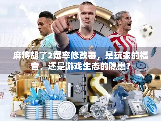 麻将胡了2爆率修改器,是玩家的福音,还是游戏生态的隐患? 麻将胡了2爆率修改器,是玩家的福音,还是游戏生态的隐患?