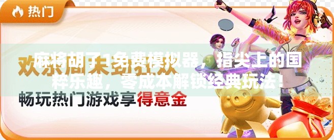 麻将胡了1免费模拟器，指尖上的国粹乐趣，零成本解锁经典玩法！