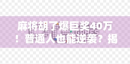 麻将胡了爆巨奖40万！普通人也能逆袭？揭秘麻将+直播背后的财富密码！