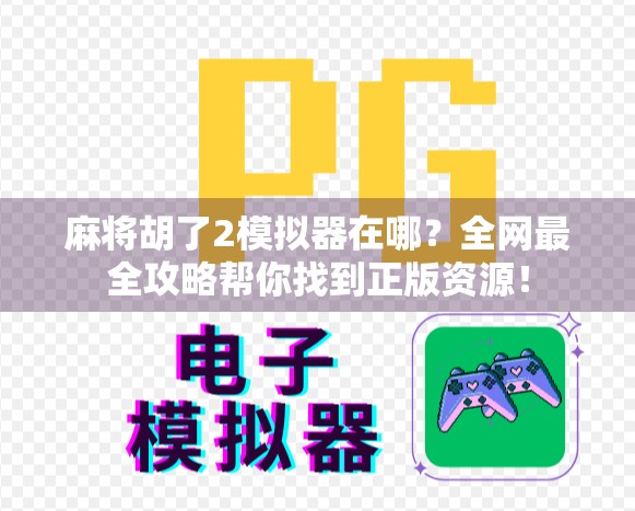 麻将胡了2模拟器在哪？全网最全攻略帮你找到正版资源！
