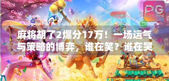 麻将胡了2爆分17万！一场运气与策略的博弈，谁在笑？谁在哭？
