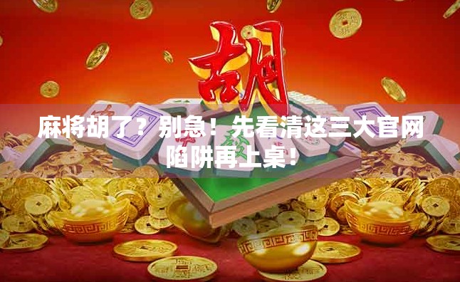 麻将胡了？别急！先看清这三大官网陷阱再上桌！