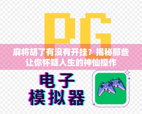 麻将胡了有没有开挂?揭秘那些让你怀疑人生的神仙操作 麻将胡了有没有开挂?揭秘那些让你怀疑人生的神仙操作