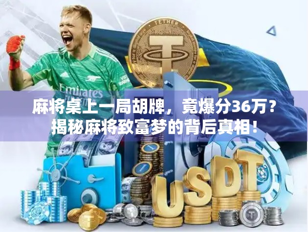 麻将桌上一局胡牌，竟爆分36万？揭秘麻将致富梦的背后真相！