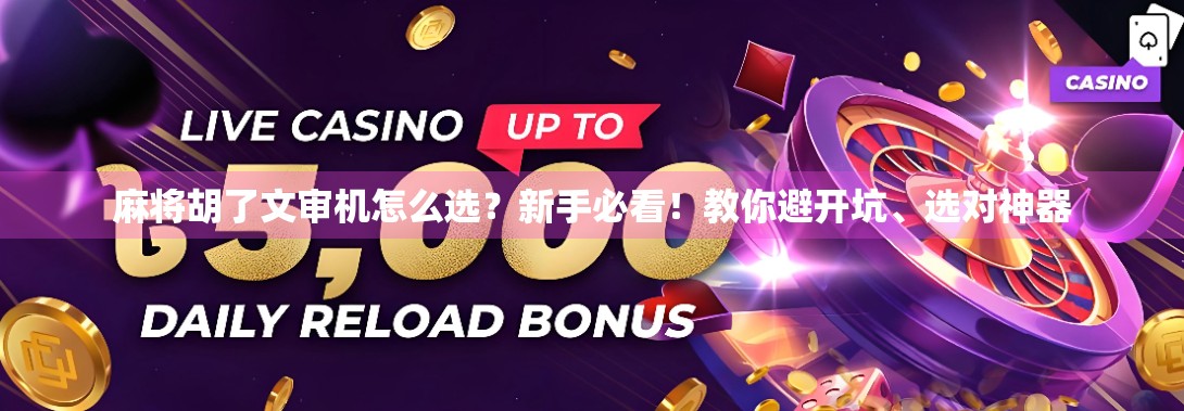 麻将胡了文审机怎么选？新手必看！教你避开坑、选对神器