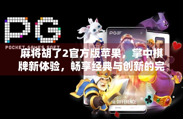 麻将胡了2官方版苹果，掌中棋牌新体验，畅享经典与创新的完美融合！