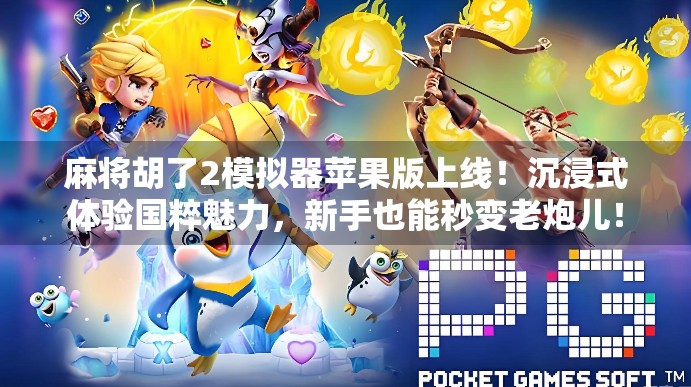 麻将胡了2模拟器苹果版上线！沉浸式体验国粹魅力，新手也能秒变老炮儿！