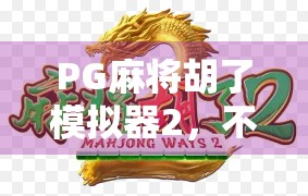 PG麻将胡了模拟器2，不只是娱乐，更是中国式智慧的数字传承