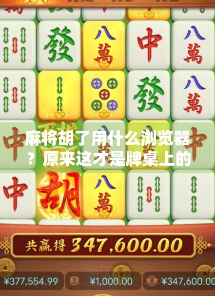 麻将胡了用什么浏览器？原来这才是牌桌上的搜索引擎！