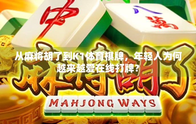 从麻将胡了到K1体育棋牌，年轻人为何越来越爱在线打牌？