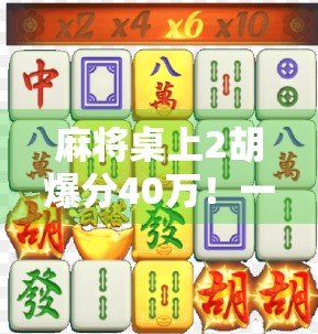 麻将桌上2胡爆分40万！一场普通牌局如何变成人生转折点？