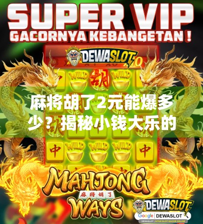 麻将胡了2元能爆多少？揭秘小钱大乐的底层逻辑与真实收益