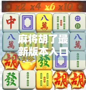 麻将胡了最新版本入口全解析！如何快速下载、体验全新玩法？新手老手都必看！