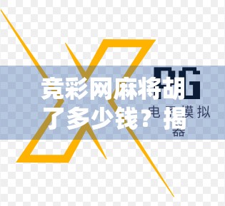 竞彩网麻将胡了多少钱？揭秘背后的钱财游戏与风险陷阱