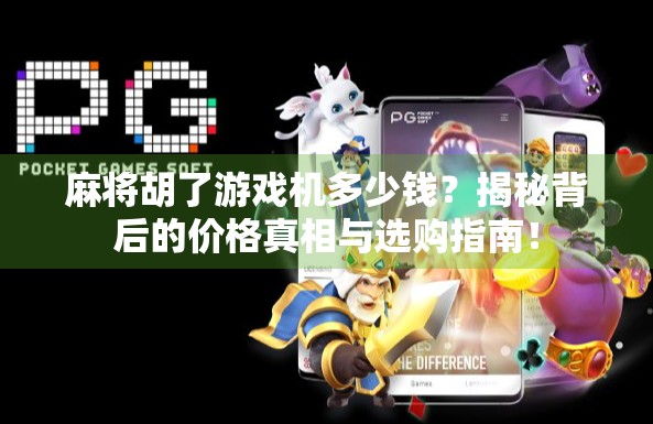 麻将胡了游戏机多少钱？揭秘背后的价格真相与选购指南！