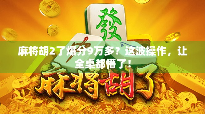 麻将胡2了爆分9万多？这波操作，让全桌都懵了！