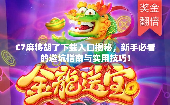C7麻将胡了下载入口揭秘，新手必看的避坑指南与实用技巧！