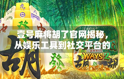 壹号麻将胡了官网揭秘，从娱乐工具到社交平台的华丽转身