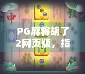 PG麻将胡了2网页版，指尖上的国粹狂欢，轻松上手的线上麻将新体验！