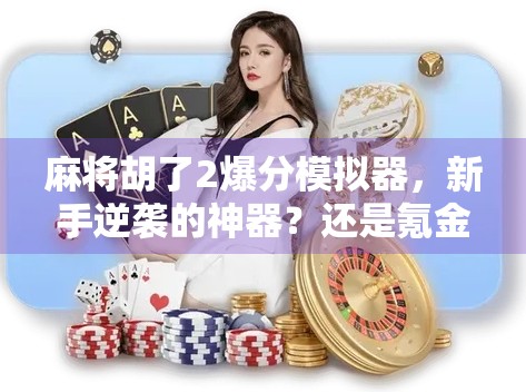 麻将胡了2爆分模拟器，新手逆袭的神器？还是氪金陷阱？