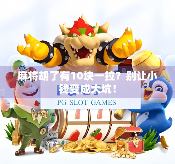 麻将胡了有10块一拉？别让小钱变成大坑！