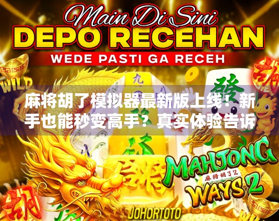 麻将胡了模拟器最新版上线！新手也能秒变高手？真实体验告诉你答案！