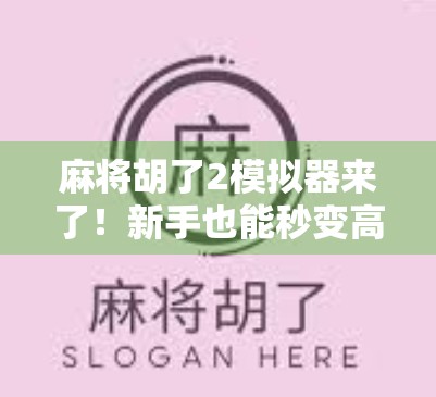 麻将胡了2模拟器来了!新手也能秒变高手?真相竟让人意外! 麻将胡了2模拟器来了!新手也能秒变高手?真相竟让人意外!