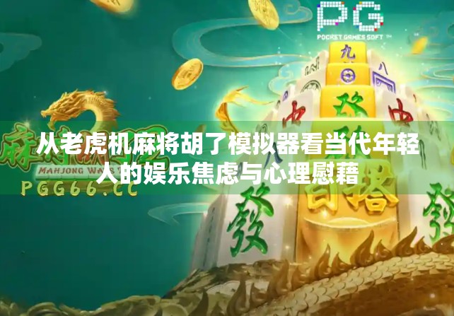 从老虎机麻将胡了模拟器看当代年轻人的娱乐焦虑与心理慰藉