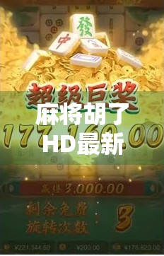 麻将胡了HD最新版本震撼上线！画质升级+玩法革新，老玩家都惊呼这波太香了！