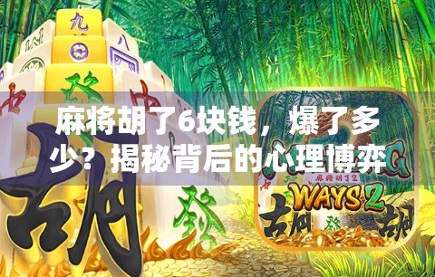 麻将胡了6块钱，爆了多少？揭秘背后的心理博弈与社交密码！