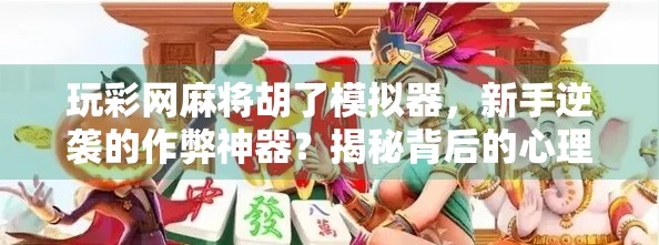 玩彩网麻将胡了模拟器，新手逆袭的作弊神器？揭秘背后的心理学与游戏逻辑