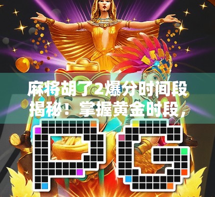 麻将胡了2爆分时间段揭秘！掌握黄金时段，轻松赢钱不翻车！