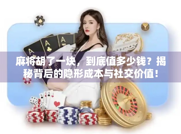 麻将胡了一块,到底值多少钱?揭秘背后的隐形成本与社交价值! 麻将胡了一块,到底值多少钱?揭秘背后的隐形成本与社交价值!