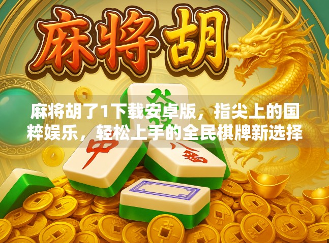 麻将胡了1下载安卓版,指尖上的国粹娱乐,轻松上手的全民棋牌新选择! 麻将胡了1下载安卓版,指尖上的国粹娱乐,轻松上手的全民棋牌新选择!