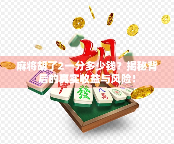 麻将胡了2一分多少钱?揭秘背后的真实收益与风险! 麻将胡了2一分多少钱?揭秘背后的真实收益与风险!