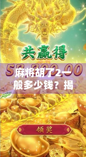 麻将胡了2一般多少钱？揭秘新手必看的胡牌经济账！