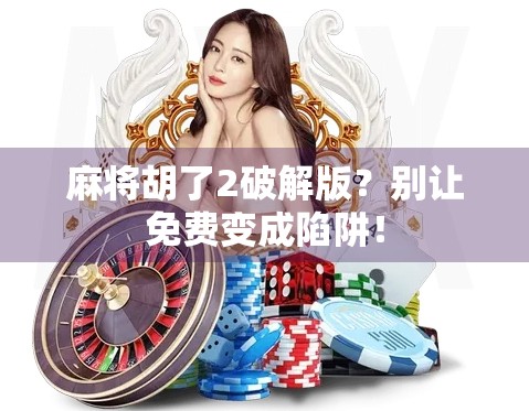 麻将胡了2破解版?别让免费变成陷阱! 麻将胡了2破解版?别让免费变成陷阱!