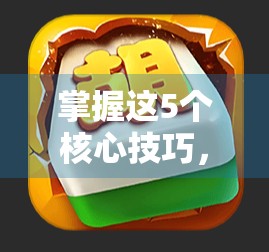 掌握这5个核心技巧,让你在PG游戏麻将胡了2中稳赢不输! 掌握这5个核心技巧,让你在PG游戏麻将胡了2中稳赢不输!
